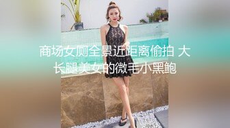 商场女厕全景近距离偷拍 大长腿美女的微毛小黑鲍