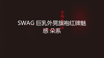 SWAG 巨乳外晃旗袍红牌魅惑 朵系