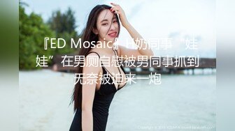 『ED Mosaic』H奶同事“娃娃”在男厕自慰被男同事抓到无奈被迫来一炮