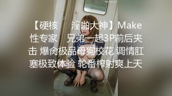 【硬核❤️淫啪大神】Make性专家✨ 兄弟一起3P前后夹击 爆肏极品母狗校花 调情肛塞极致体验 轮番榨射爽上天