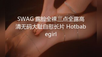 SWAG 露脸全裸三点全露高清无码大耻自慰长片 Hotbabegirl