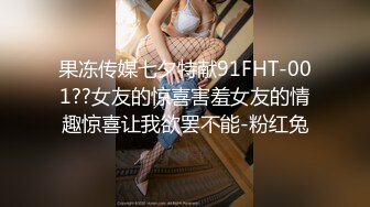 果冻传媒七夕特献91FHT-001??女友的惊喜害羞女友的情趣惊喜让我欲罢不能-粉红兔