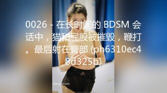 0026 - 在长时间的 BDSM 会话中，猫和屁股被摧毁，鞭打。最后射在臀部 (ph6310ec48d325b)