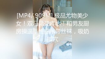 [MP4/ 909M] 极品尤物美少女！双马尾死库水！和男友厨房操逼，性感吊带丝袜，吸奶扣穴