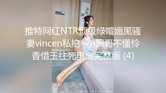 推特网红NTR顶级绿帽媚黑骚妻vincen私拍~小黑哥不懂怜香惜玉往死里肏完整版 (4)