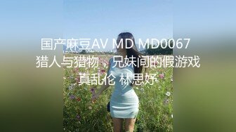 国产麻豆AV MD MD0067 猎人与猎物，兄妹间的假游戏真乱伦 林思妤