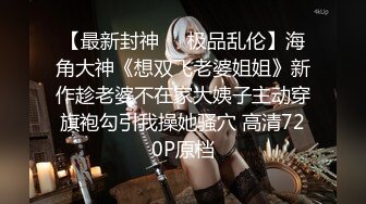 【最新封神❤️极品乱伦】海角大神《想双飞老婆姐姐》新作趁老婆不在家大姨子主动穿旗袍勾引我操她骚穴 高清720P原档