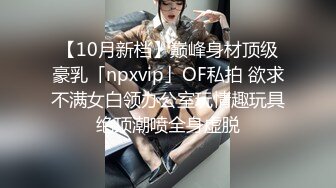 【10月新档】巅峰身材顶级豪乳「npxvip」OF私拍 欲求不满女白领办公室玩情趣玩具绝顶潮喷全身虚脱