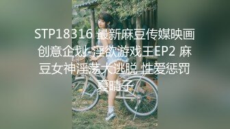 STP18316 最新麻豆传媒映画创意企划-淫欲游戏王EP2 麻豆女神淫荡大逃脱 性爱惩罚夏晴子