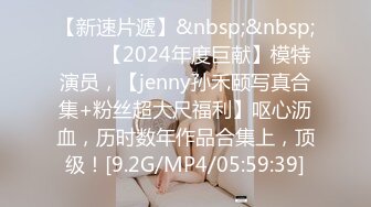 【新速片遞】&nbsp;&nbsp;♈♈♈【2024年度巨献】模特演员，【jenny孙禾颐写真合集+粉丝超大尺福利】呕心沥血，历时数年作品合集上，顶级！[9.2G/MP4/05:59:39]