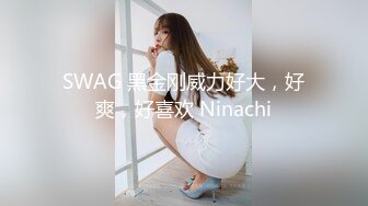 SWAG 黑金刚威力好大，好爽，好喜欢 Ninachi