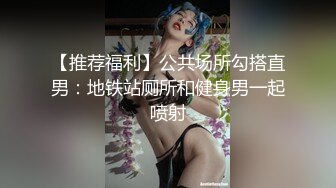 【推荐福利】公共场所勾搭直男：地铁站厕所和健身男一起喷射