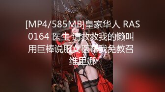 [MP4/585MB]皇家华人 RAS0164 医生 请救救我的懒叫 用巨棒说服女医帮我免教召 维里娜