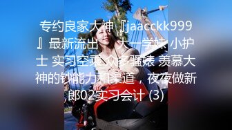 专约良家大神『jaacckk999』最新流出❤️大一学妹 小护士 实习空乘 众多骚婊 羡慕大神的钞能力和渠道，夜夜做新郎02实习会计 (3)