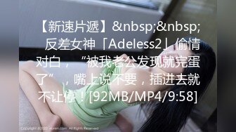 【新速片遞】&nbsp;&nbsp;✨反差女神「Adeless2」偷情对白，“被我老公发现就完蛋了”，嘴上说不要，插进去就不让停！[92MB/MP4/9:58]