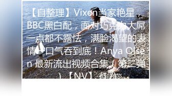 【自整理】Vixen当家艳星，BBC黑白配，面对巧克力大屌一点都不露怯，满脸渴望的表情一口气吞到底！Anya Olsen 最新流出视频合集（第二弹）【NV】 (17)