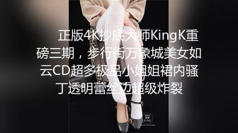 ❤️正版4K抄底大师KingK重磅三期，步行街万象城美女如云CD超多极品小姐姐裙内骚丁透明蕾丝边超级炸裂