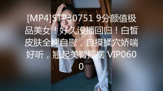 [MP4]STP30751 9分颜值极品美女！好久没播回归！白皙皮肤全裸自慰，自摸揉穴娇喘好听，翘起美臀摇摆 VIP0600