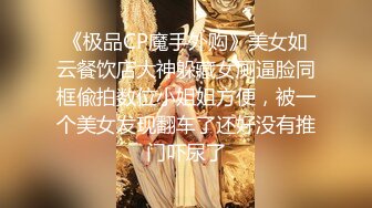 《极品CP魔手外购》美女如云餐饮店大神躲藏女厕逼脸同框偸拍数位小姐姐方便，被一个美女发现翻车了还好没有推门吓尿了