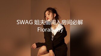 SWAG 姐夫偷闯入房间必解 Florababy