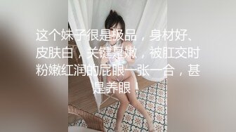 这个妹子很是极品，身材好、皮肤白，关键是嫩，被肛交时粉嫩红润的屁眼一张一合，甚是养眼！