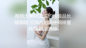 推特大神KK真实约炮极品长腿御姐 怼操内射黑丝网袜蜜桃臀 镜前跪舔