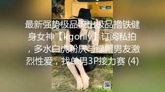 最新强势极品流出极品撸铁健身女神【kgonly】订阅私拍，多水白虎粉屄与绿帽男友激烈性爱，找单男3P接力赛 (4)