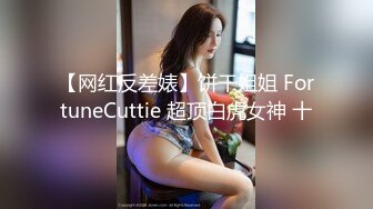 【网红反差婊】饼干姐姐 FortuneCuttie 超顶白虎女神 十