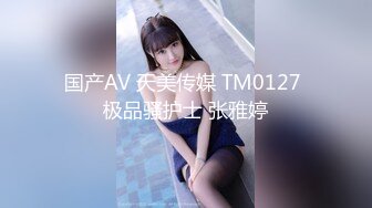 国产AV 天美传媒 TM0127 极品骚护士 张雅婷