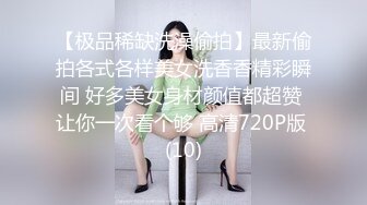 【极品稀缺洗澡偷拍】最新偷拍各式各样美女洗香香精彩瞬间 好多美女身材颜值都超赞 让你一次看个够 高清720P版 (10)