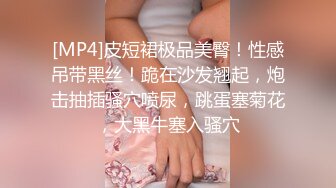 [MP4]皮短裙极品美臀！性感吊带黑丝！跪在沙发翘起，炮击抽插骚穴喷尿，跳蛋塞菊花，大黑牛塞入骚穴