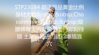 STP23084 超正极品黄金比例身材尤物&nbsp;&nbsp;Chocoletmikk&nbsp;&nbsp;细腰蜂臀无内女秘书上门即刻待插 土豪玩物进门就口爆插浪穴