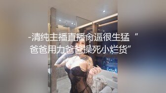 -清纯主播直播肏逼很生猛“爸爸用力爸爸操死小烂货”