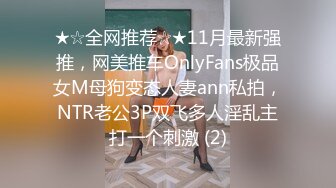 ★☆全网推荐☆★11月最新强推，网美推车OnlyFans极品女M母狗变态人妻ann私拍，NTR老公3P双飞多人淫乱主打一个刺激 (2)