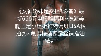 《女神嫩妹足交控?必备》最新666元电报群福利~珠海美腿玉足小姐姐推特网红LISA私拍②~龟责榨精裸足丝袜推油精射