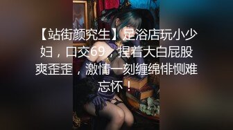 【站街颜究生】足浴店玩小少妇，口交69，捏着大白屁股爽歪歪，激情一刻缠绵悱恻难忘怀！