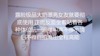 露脸极品大奶漂亮女友就要彻底使用 正面反面坐着站着各种体位玩一遍嗲叫声不停小情侣不雅自拍流出全程高能