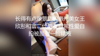 长得有点像景甜的惠州美女王欣彤和富二代男友日常性爱自拍被颜射一脸精液