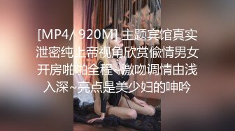 [MP4/ 920M] 主题宾馆真实泄密纯上帝视角欣赏偸情男女开房啪啪全程~激吻调情由浅入深~亮点是美少妇的呻吟