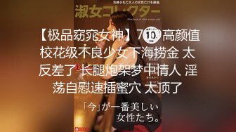 【极品窈窕女神】7.19高颜值校花级不良少女下海捞金 太反差了 长腿炮架梦中情人 淫荡自慰速插蜜穴 太顶了