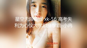 星空无限传媒 xk-56 高考失利为心仪大学献身学霸-小冉