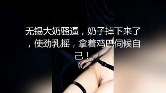 无锡大奶骚逼，奶子掉下来了，使劲乳摇，拿着鸡巴伺候自己！