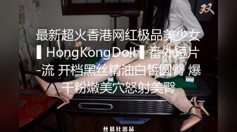 最新超火香港网红极品美少女▌HongKongDoll ▌番外短片-流 开档黑丝精油白皙圆臀 爆干粉嫩美穴怒射美臀