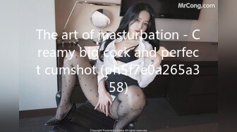 The art of masturbation - Creamy big cock and perfect cumshot (ph5f7e0a265a358)