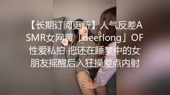 【长期订阅更新】人气反差ASMR女网黄「deerlong」OF性爱私拍 把还在睡梦中的女朋友摇醒后入狂操差点内射