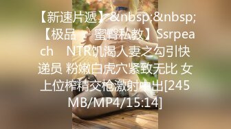 【新速片遞】&nbsp;&nbsp; 【极品❤️蜜臀私教】Ssrpeach✨ NTR饥渴人妻之勾引快递员 粉嫩白虎穴紧致无比 女上位榨精交枪激射中出[245MB/MP4/15:14]