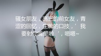 骚女朋友，高三的前女友，青涩的回忆，生疏的口技，’我要射你嘴里啦‘，嗯嗯~