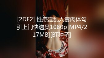 [2DF2] 性感淫乱人妻肉体勾引上门快递员1080p[MP4/217MB][BT种子]