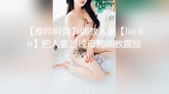 【推特网黄】调教人妻【lin lin】把人妻当成母狗调教露脸③