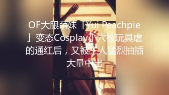 OF大眼萌妹「Yui Peachpie」变态Cosplay小穴被玩具虐的通红后，又被主人猛烈抽插大量中出